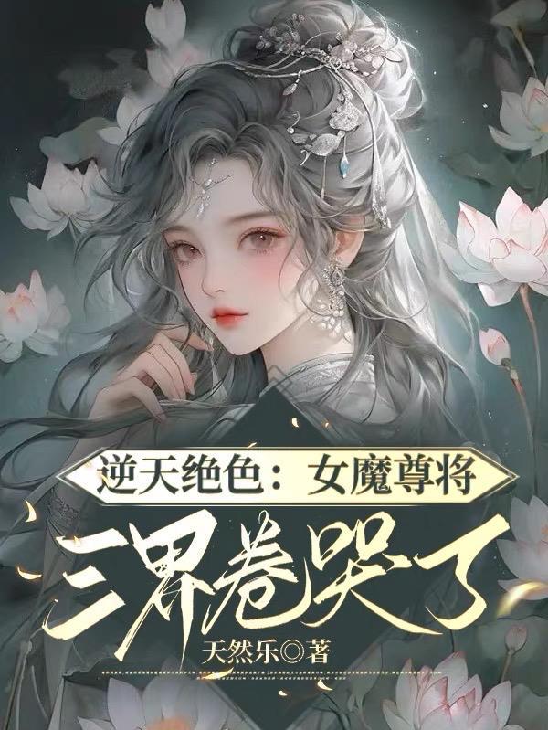 逆天絕色：女魔尊将三界卷哭了