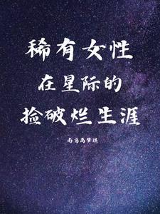 稀有女性，在星際的撿破爛生涯