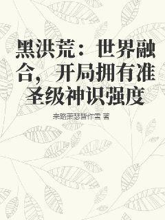 黑洪荒：世界融合，開局擁有準聖級神識強度