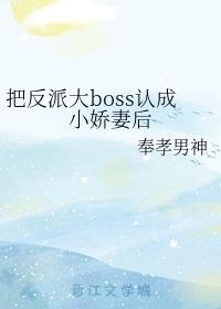 把反派大boss認成小嬌妻後