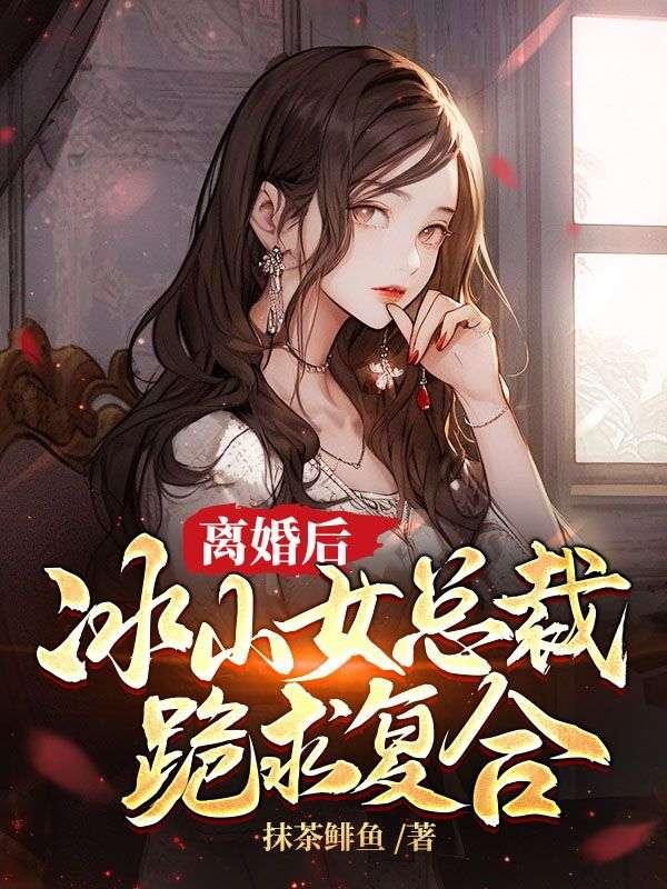 離婚後，冰山女總裁跪求複合